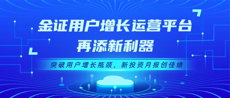 金证用户增添运营平台再添新利器：突破用户增添瓶颈，，，，，，，新投资月报创佳绩